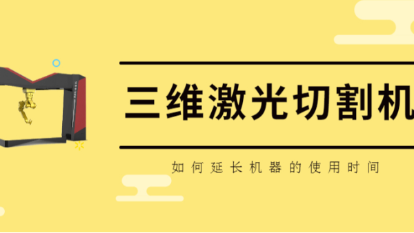 如何延长三维激光切割机的使用时间