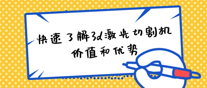 快速了解3d激光切割机的价值和优势